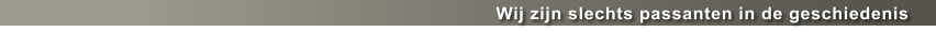 Wij zijn slechts passanten in de geschiedenis